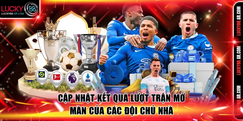 Cập nhật nhanh kết quả lượt trận mở màn của các đội chủ nhà