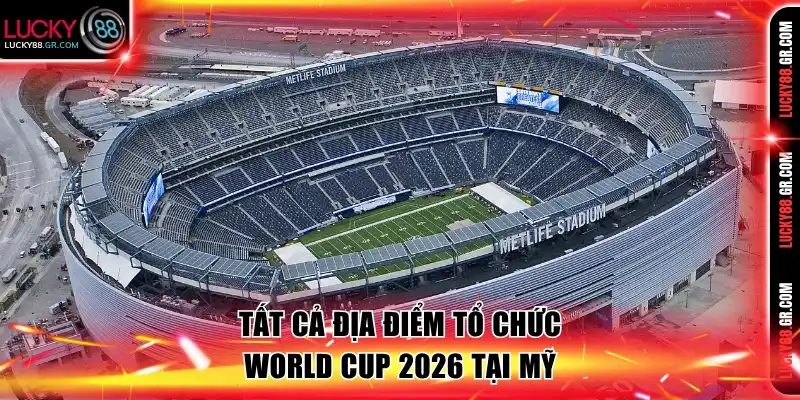 Tất cả địa điểm tổ chức World Cup 2026 tại Mỹ